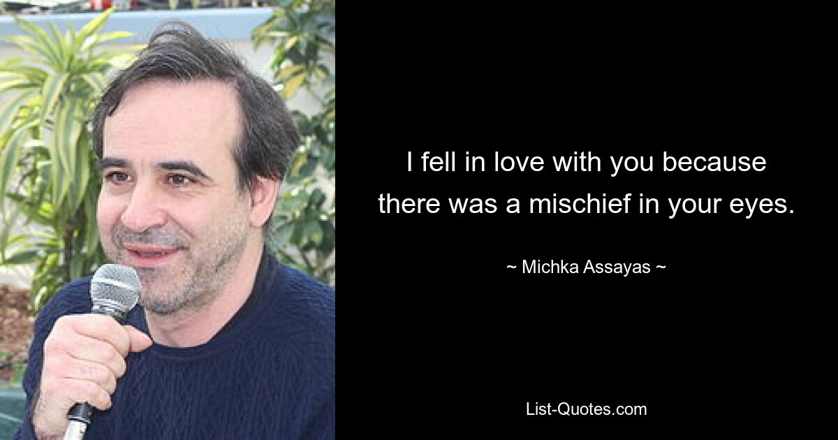 I fell in love with you because there was a mischief in your eyes. — © Michka Assayas