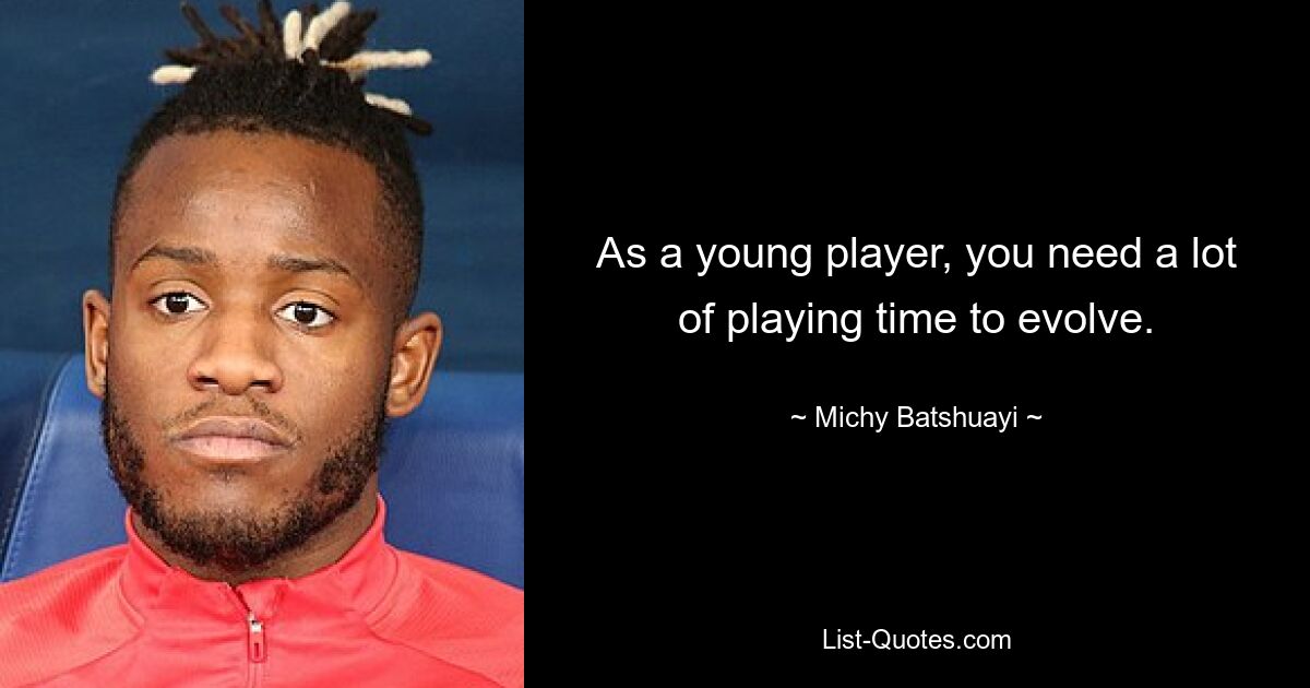 As a young player, you need a lot of playing time to evolve. — © Michy Batshuayi