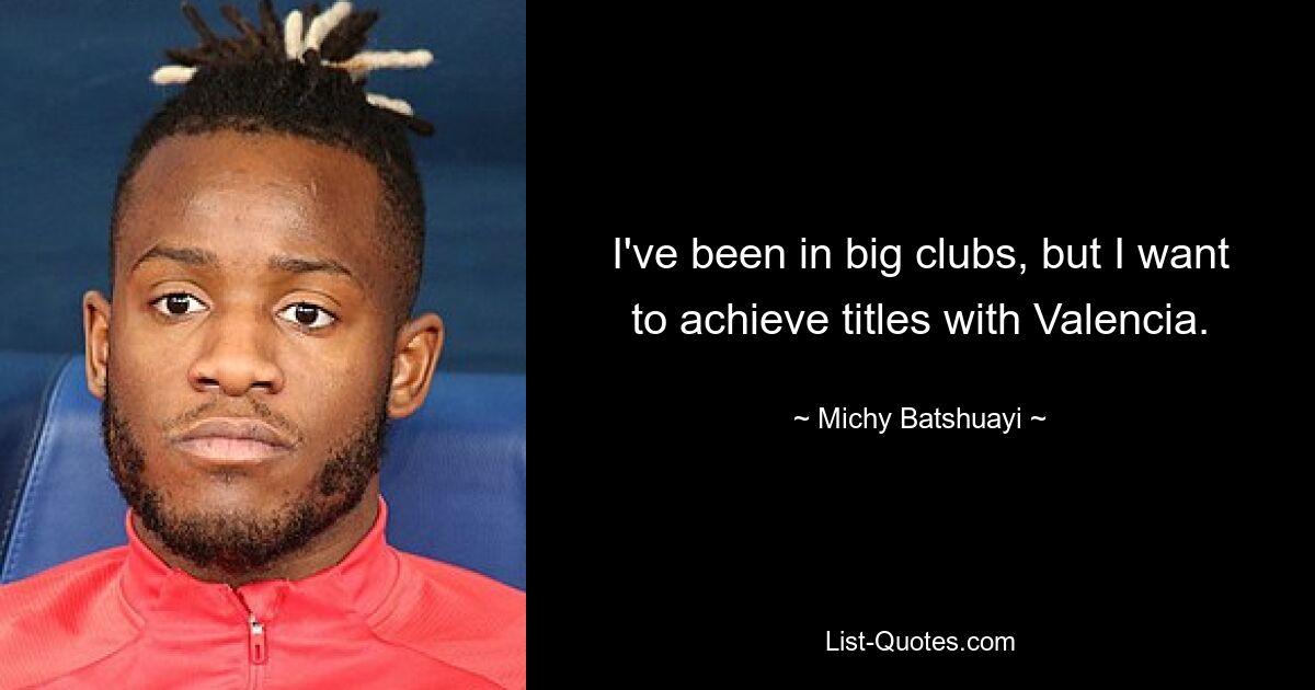 I've been in big clubs, but I want to achieve titles with Valencia. — © Michy Batshuayi