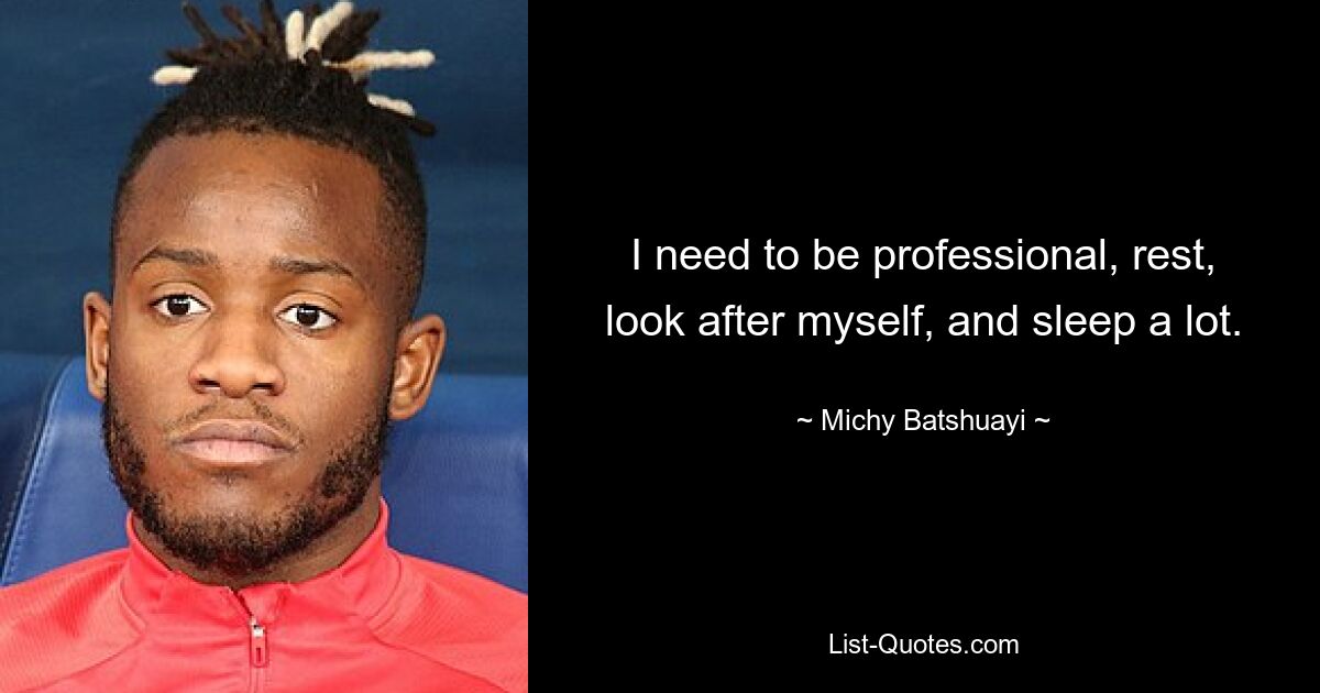 I need to be professional, rest, look after myself, and sleep a lot. — © Michy Batshuayi