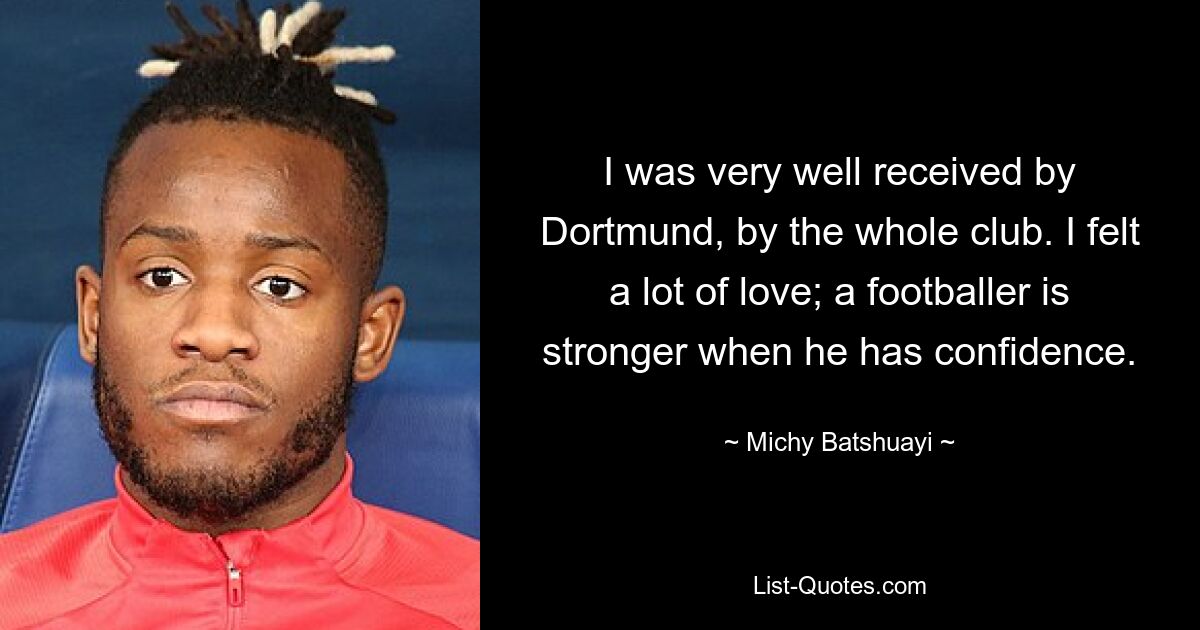 I was very well received by Dortmund, by the whole club. I felt a lot of love; a footballer is stronger when he has confidence. — © Michy Batshuayi