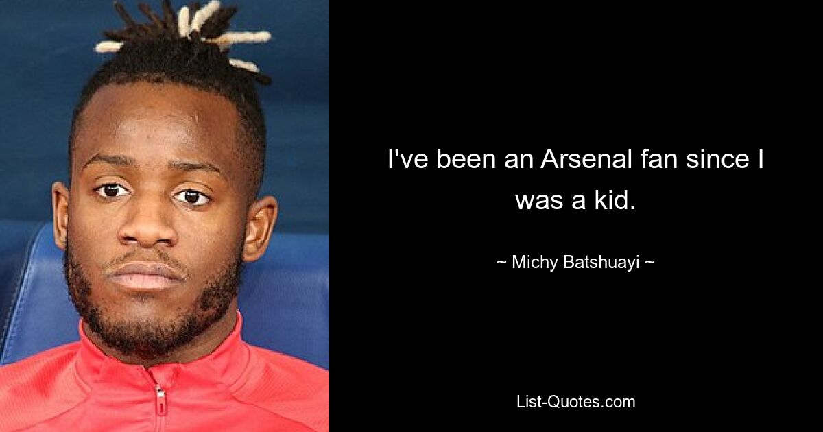 I've been an Arsenal fan since I was a kid. — © Michy Batshuayi