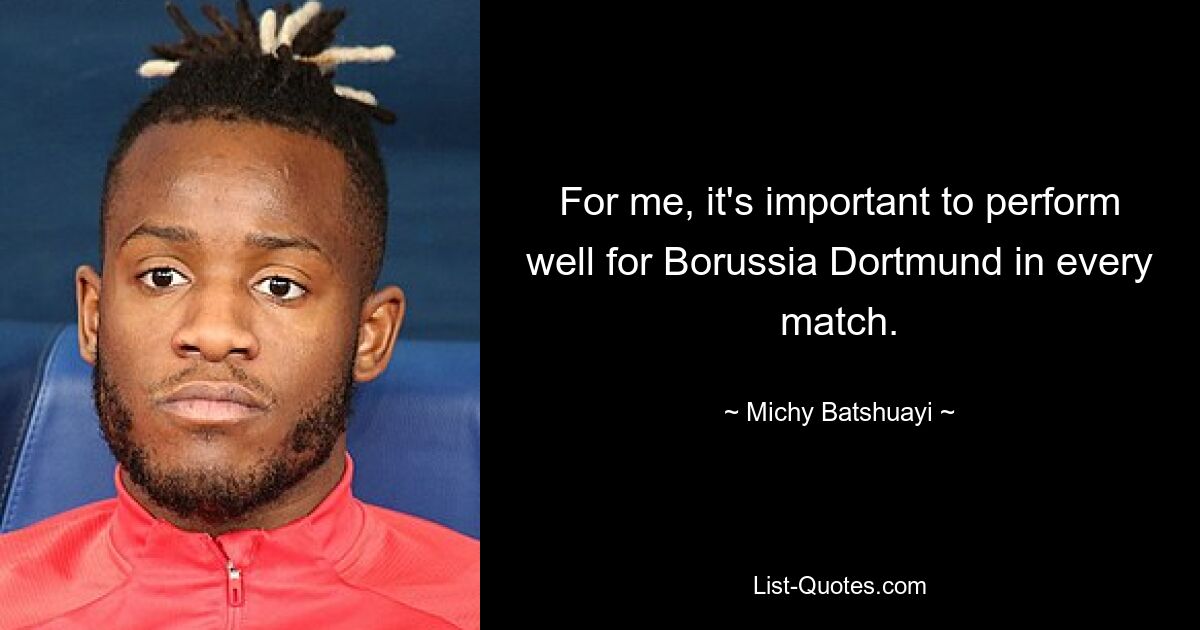 For me, it's important to perform well for Borussia Dortmund in every match. — © Michy Batshuayi