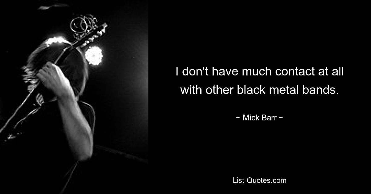 I don't have much contact at all with other black metal bands. — © Mick Barr