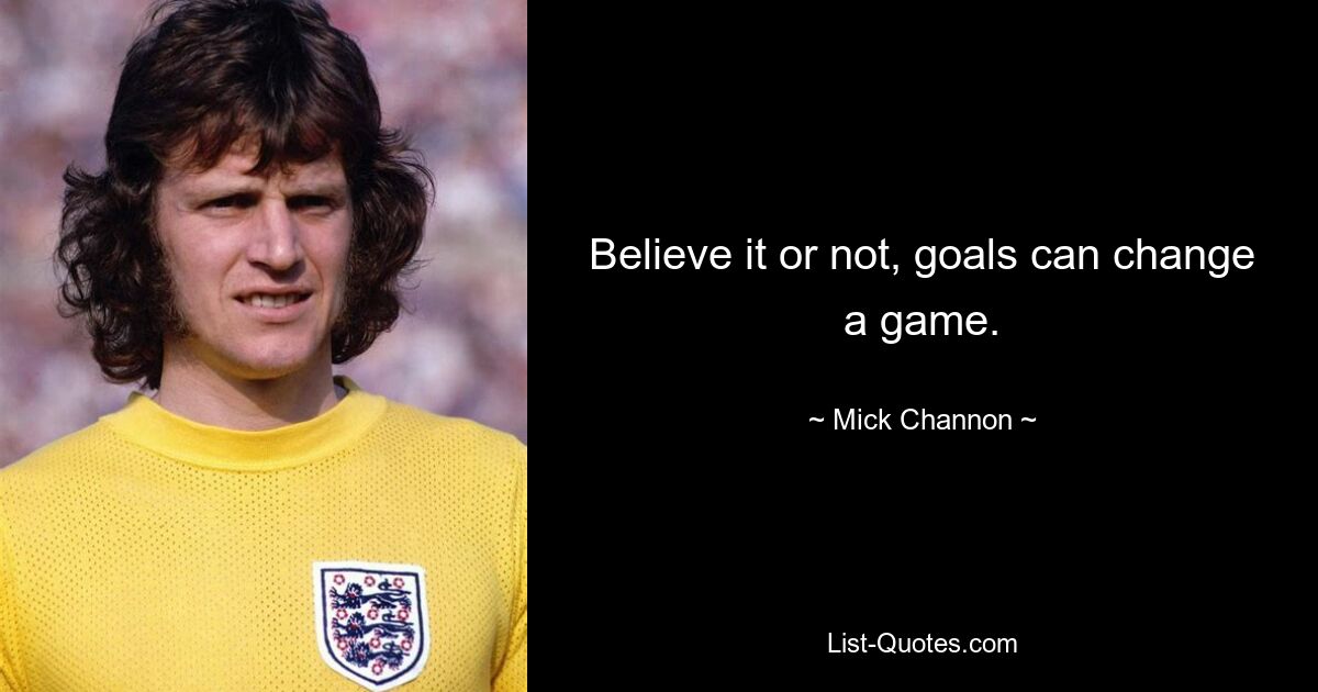 Believe it or not, goals can change a game. — © Mick Channon