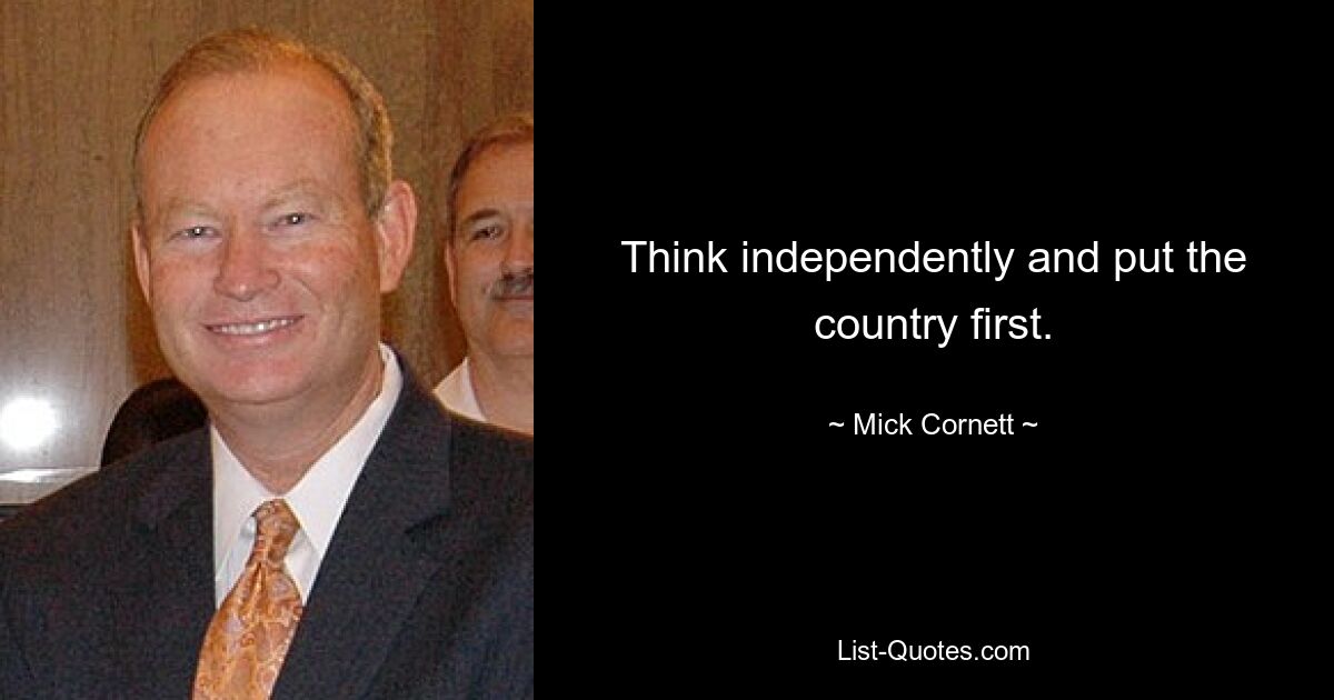 Think independently and put the country first. — © Mick Cornett