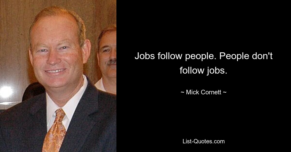 Jobs follow people. People don't follow jobs. — © Mick Cornett