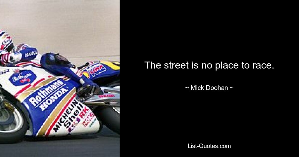 The street is no place to race. — © Mick Doohan