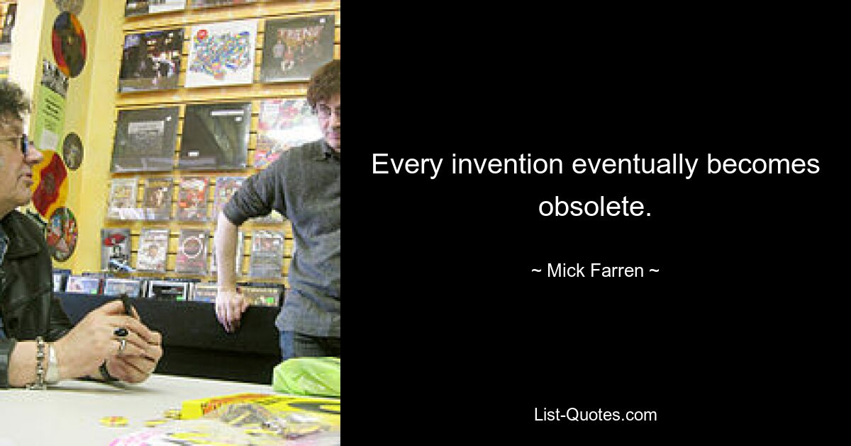 Every invention eventually becomes obsolete. — © Mick Farren