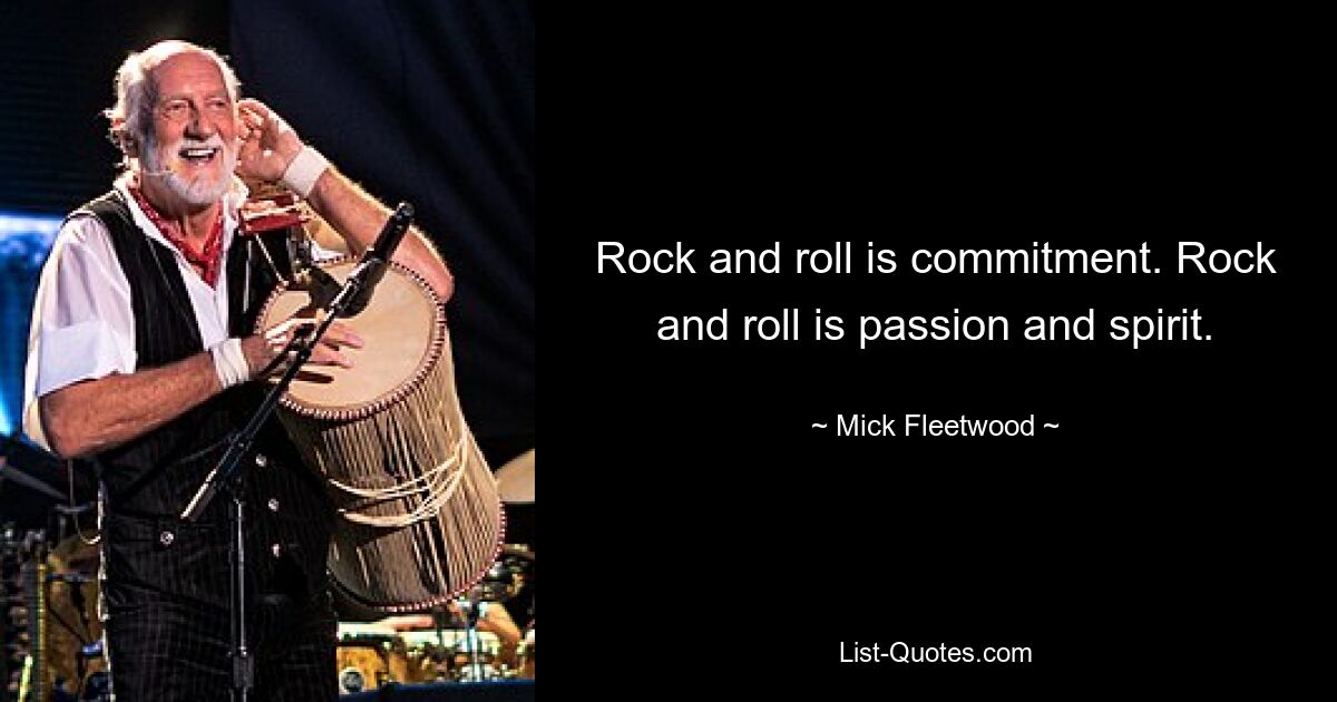 Rock and roll is commitment. Rock and roll is passion and spirit. — © Mick Fleetwood