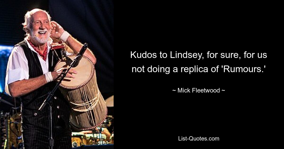 Kudos to Lindsey, for sure, for us not doing a replica of 'Rumours.' — © Mick Fleetwood