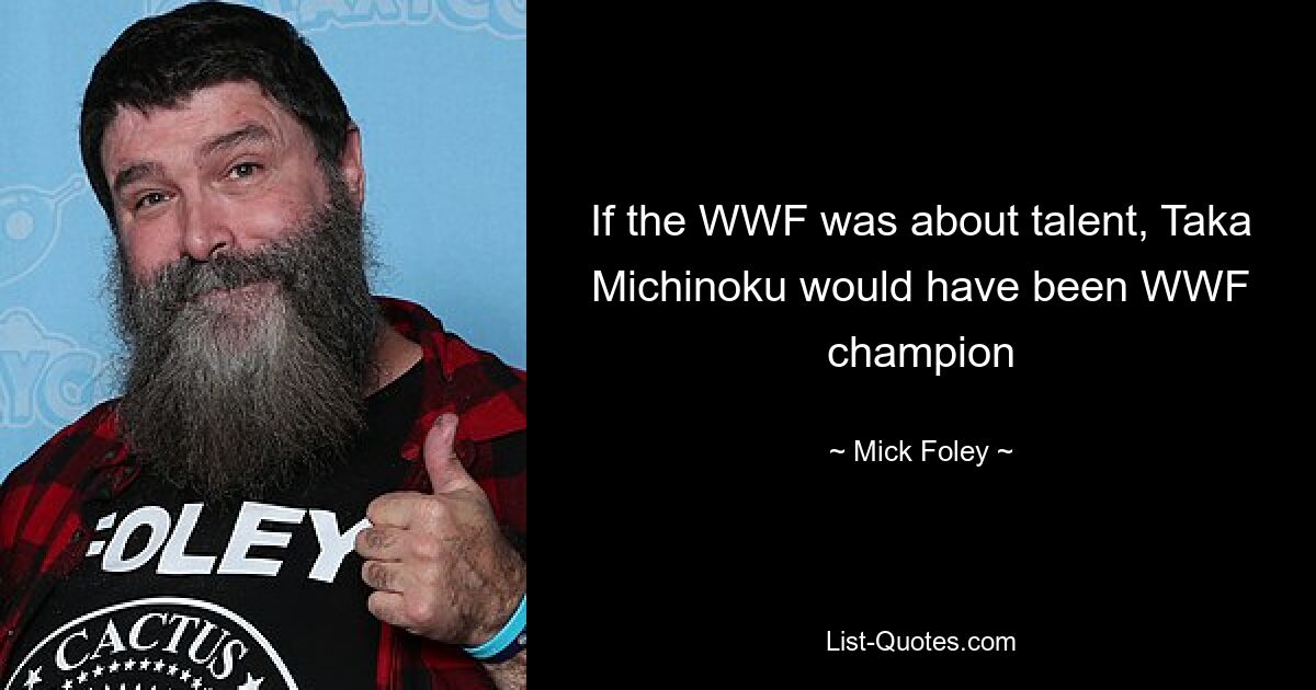 If the WWF was about talent, Taka Michinoku would have been WWF champion — © Mick Foley