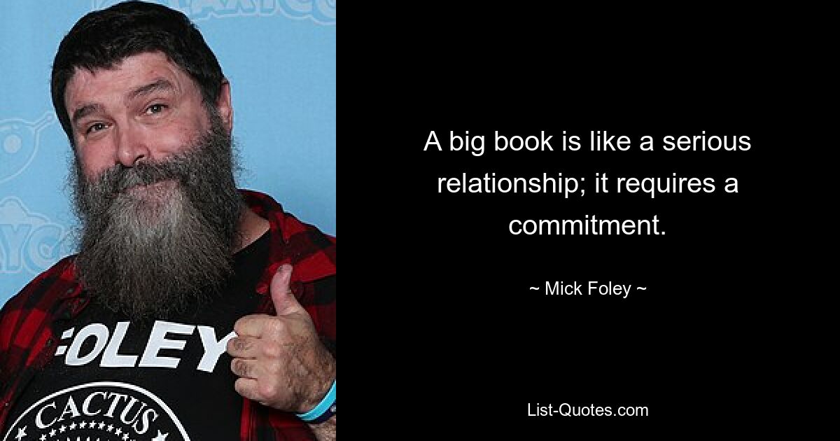 A big book is like a serious relationship; it requires a commitment. — © Mick Foley