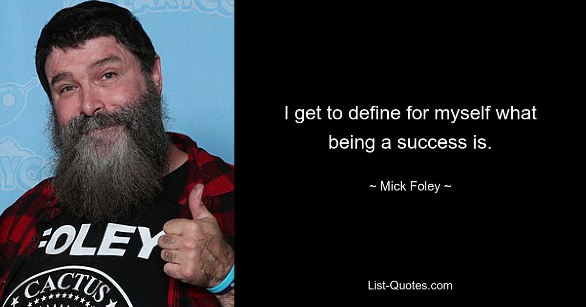 I get to define for myself what being a success is. — © Mick Foley