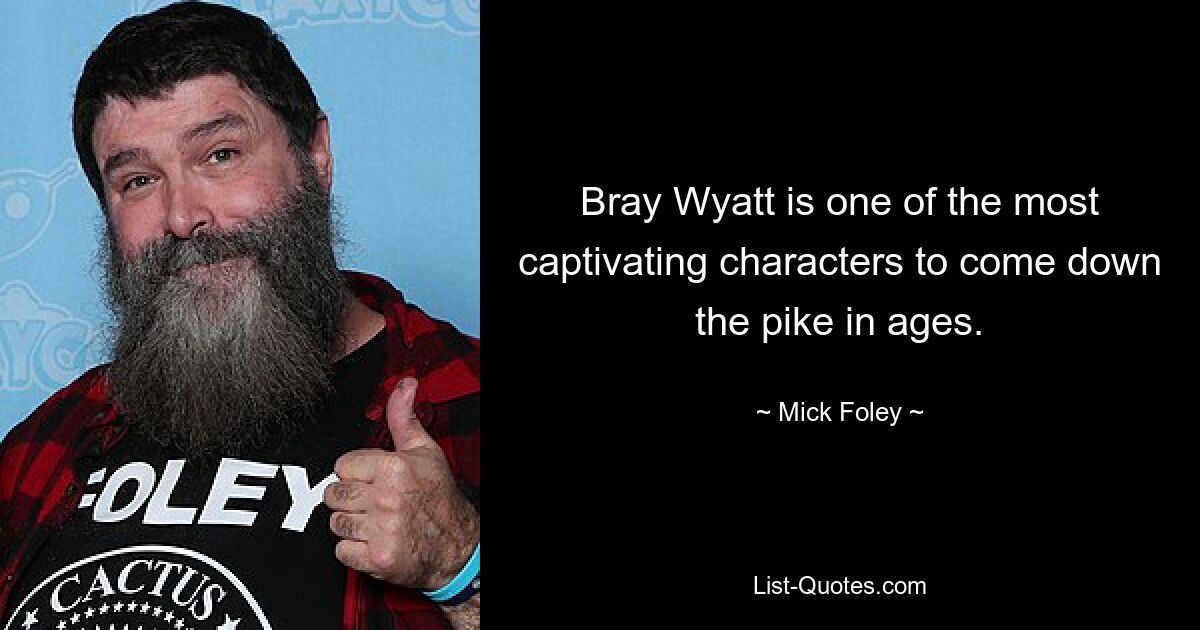 Bray Wyatt is one of the most captivating characters to come down the pike in ages. — © Mick Foley