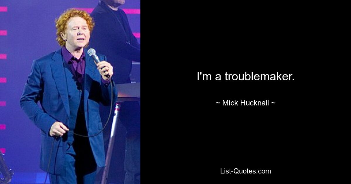 I'm a troublemaker. — © Mick Hucknall