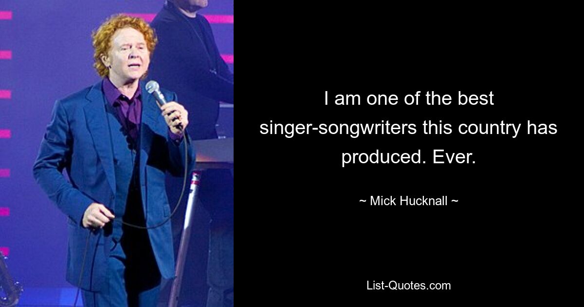 I am one of the best singer-songwriters this country has produced. Ever. — © Mick Hucknall