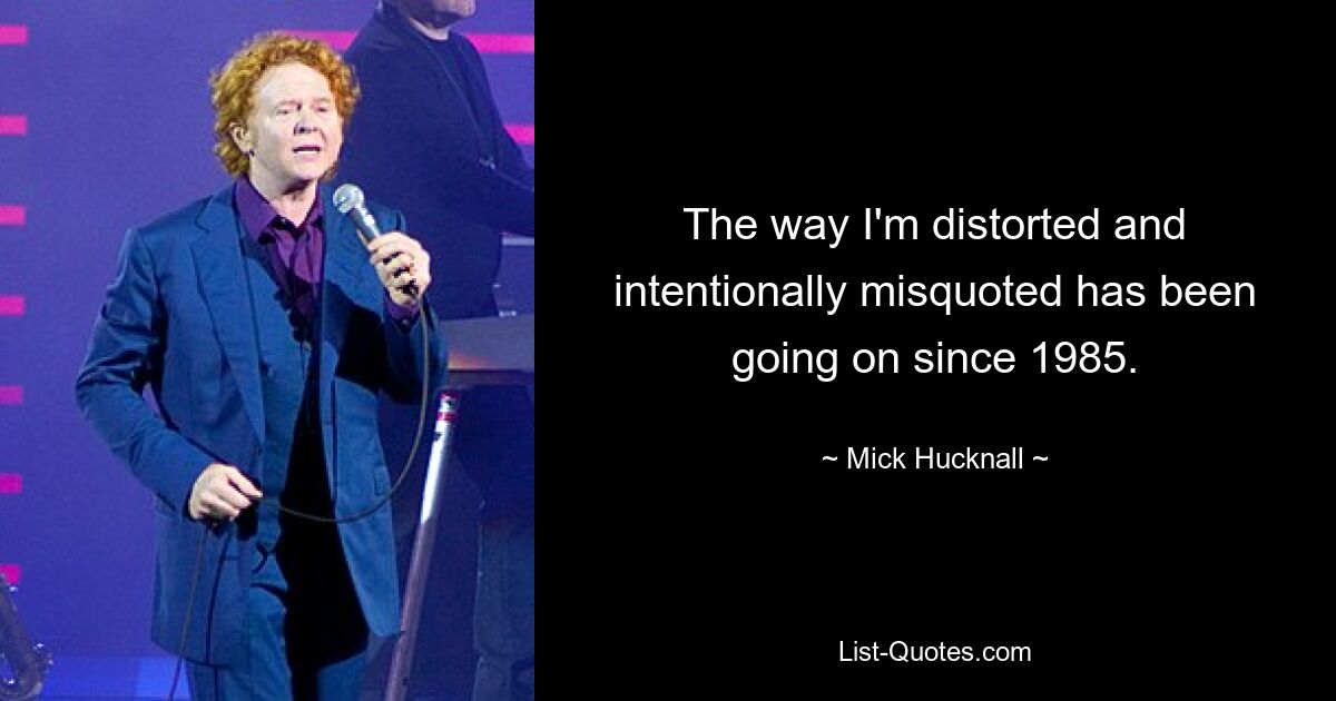 The way I'm distorted and intentionally misquoted has been going on since 1985. — © Mick Hucknall