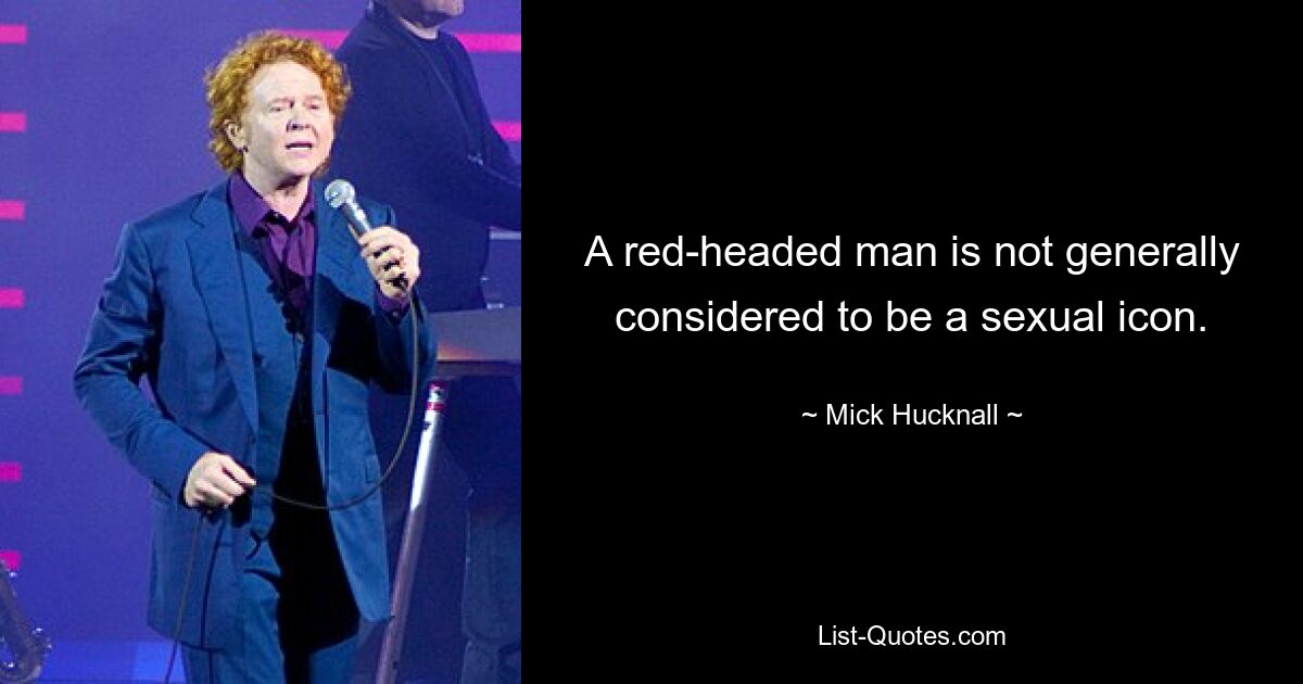 A red-headed man is not generally considered to be a sexual icon. — © Mick Hucknall