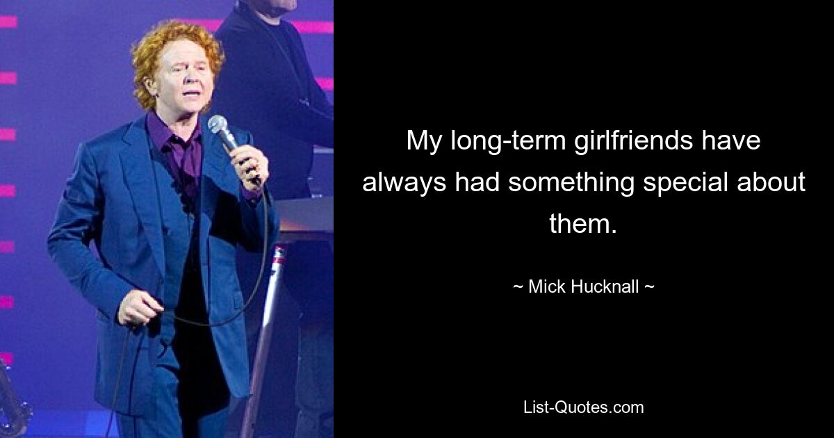 My long-term girlfriends have always had something special about them. — © Mick Hucknall