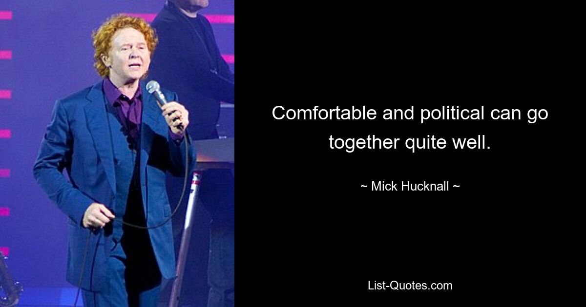 Comfortable and political can go together quite well. — © Mick Hucknall