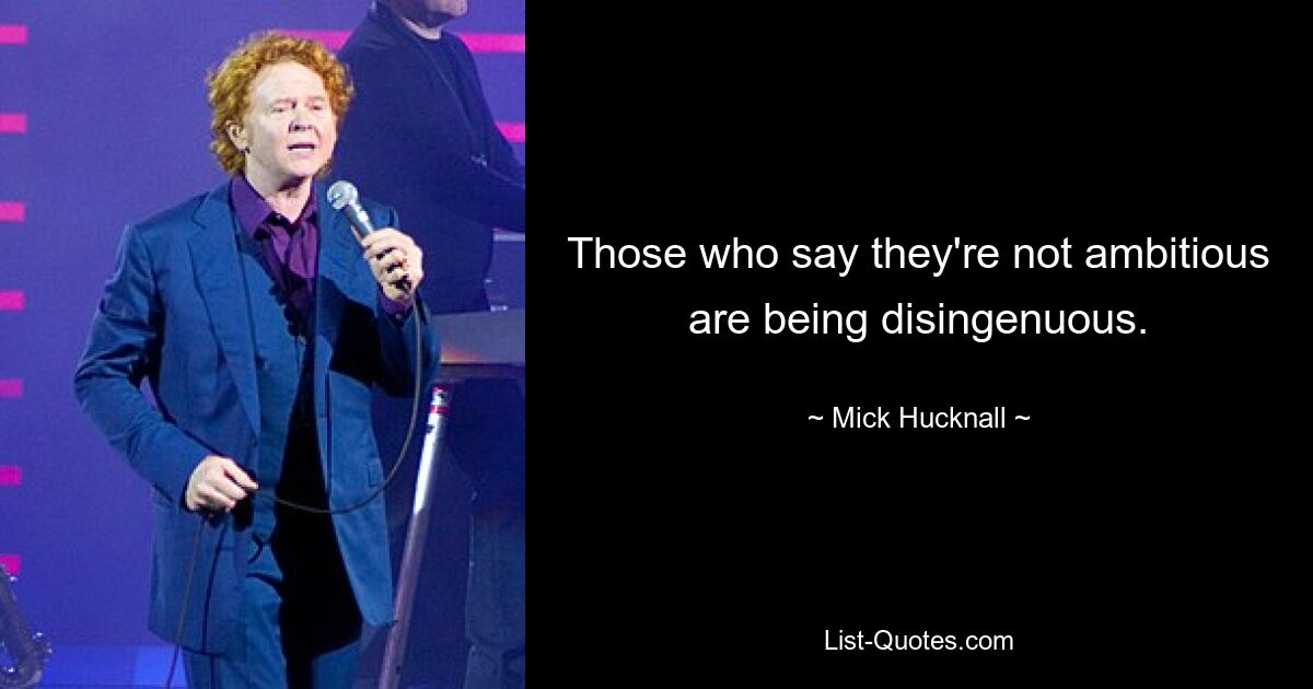 Those who say they're not ambitious are being disingenuous. — © Mick Hucknall