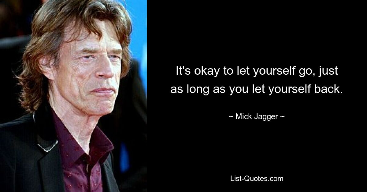 It's okay to let yourself go, just as long as you let yourself back. — © Mick Jagger