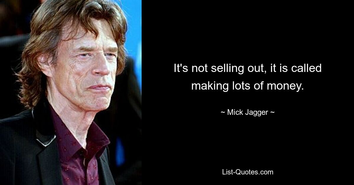 It's not selling out, it is called making lots of money. — © Mick Jagger