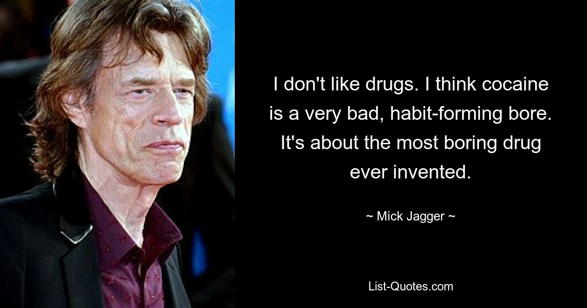 I don't like drugs. I think cocaine is a very bad, habit-forming bore. It's about the most boring drug ever invented. — © Mick Jagger