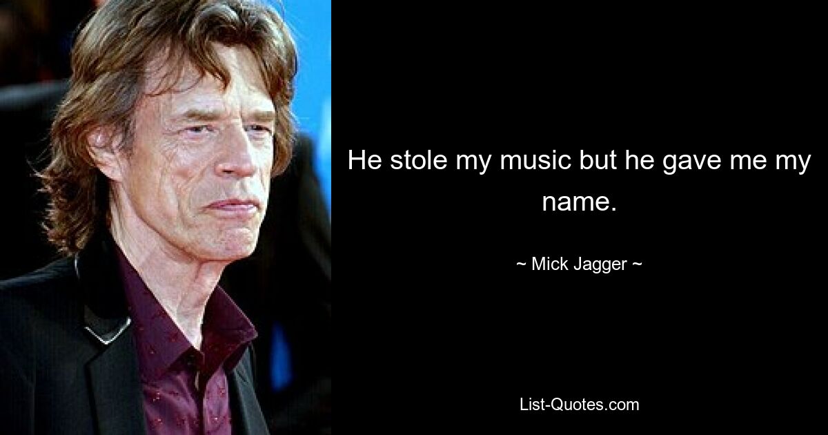 He stole my music but he gave me my name. — © Mick Jagger