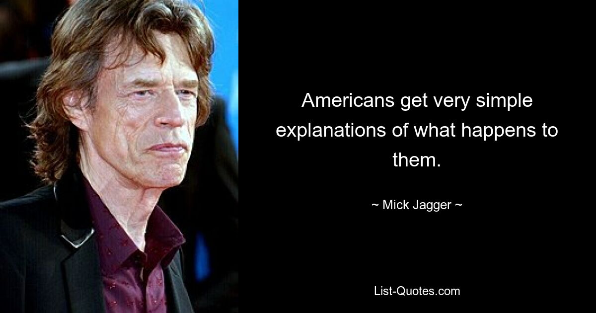 Americans get very simple explanations of what happens to them. — © Mick Jagger