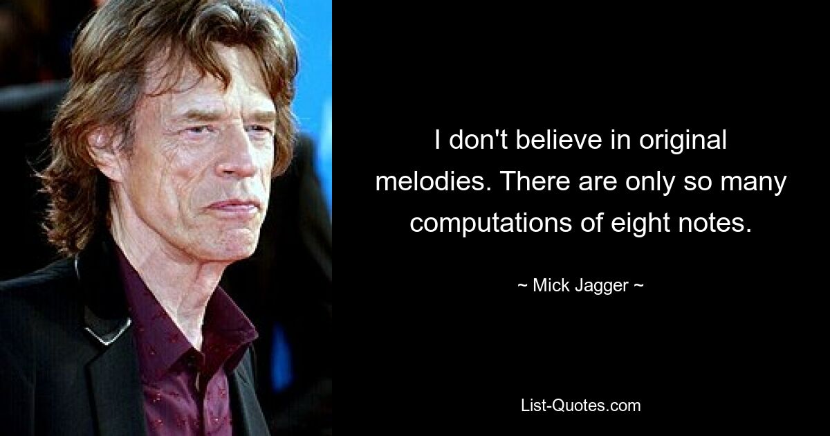 I don't believe in original melodies. There are only so many computations of eight notes. — © Mick Jagger