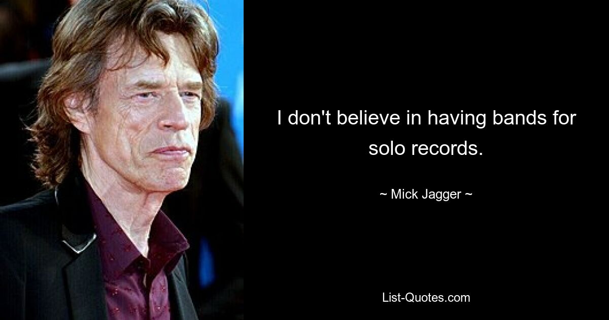 I don't believe in having bands for solo records. — © Mick Jagger