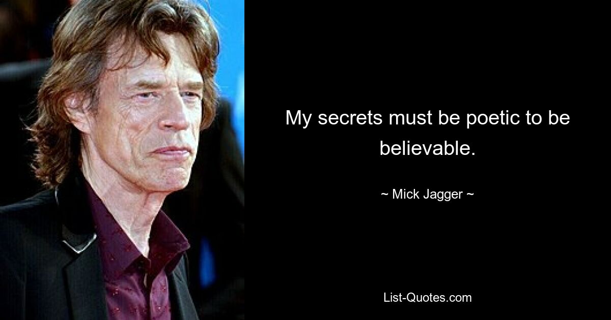 My secrets must be poetic to be believable. — © Mick Jagger