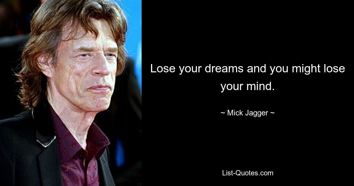 Lose your dreams and you might lose your mind. — © Mick Jagger