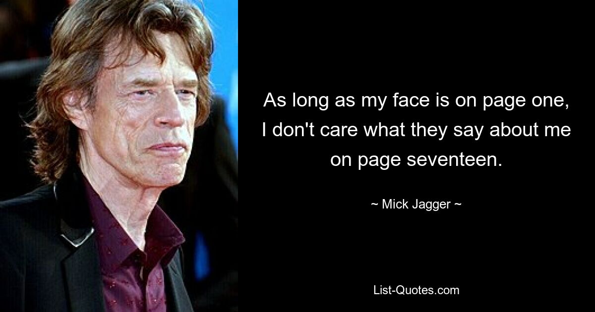 As long as my face is on page one, I don't care what they say about me on page seventeen. — © Mick Jagger