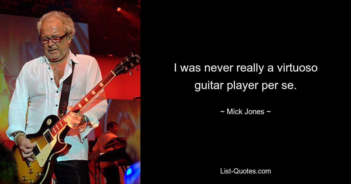 I was never really a virtuoso guitar player per se. — © Mick Jones