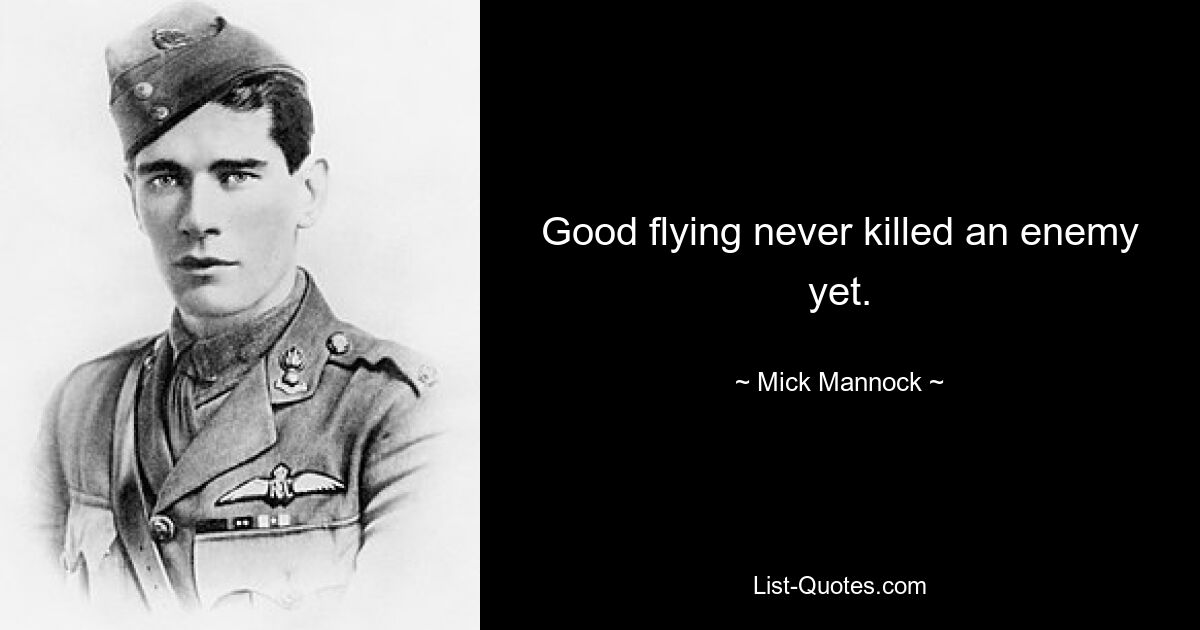 Good flying never killed an enemy yet. — © Mick Mannock