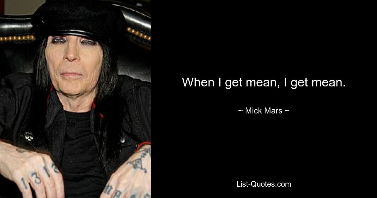 When I get mean, I get mean. — © Mick Mars