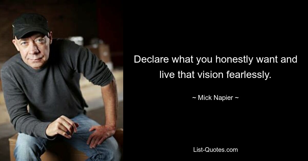 Declare what you honestly want and live that vision fearlessly. — © Mick Napier