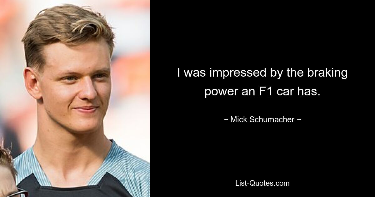 I was impressed by the braking power an F1 car has. — © Mick Schumacher