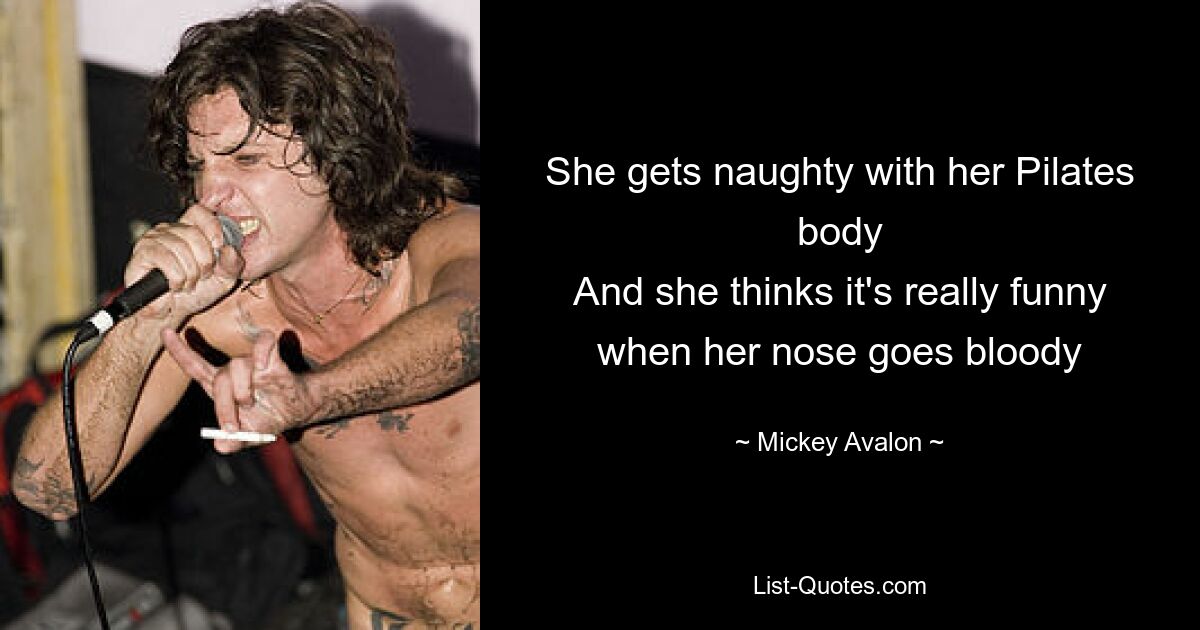 She gets naughty with her Pilates body
And she thinks it's really funny when her nose goes bloody — © Mickey Avalon