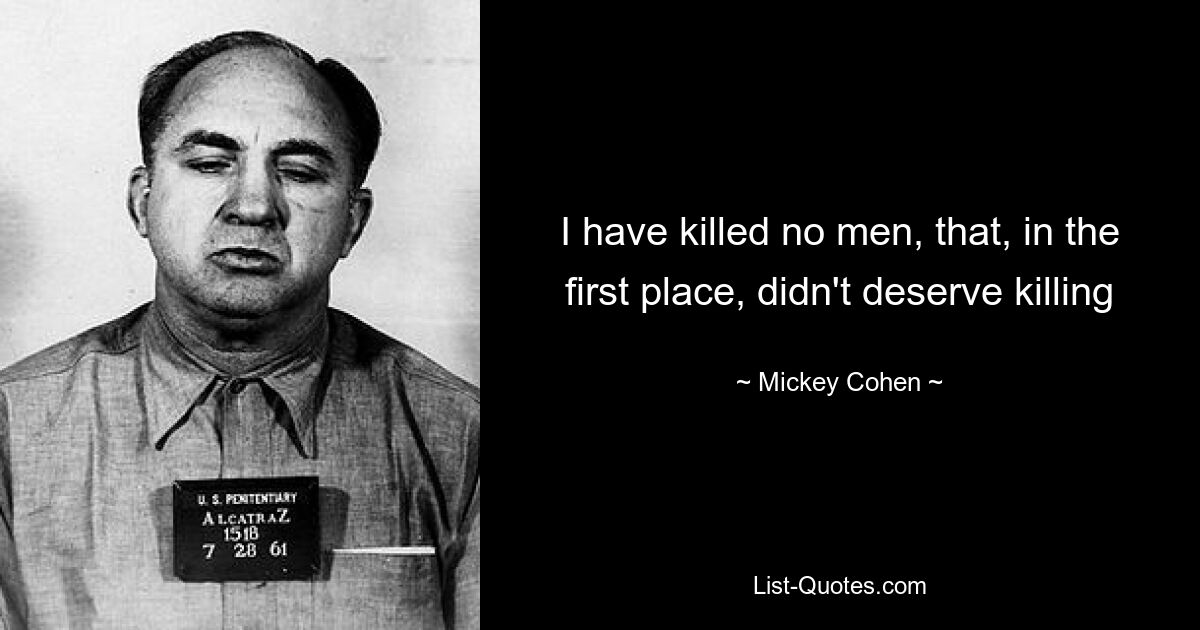 I have killed no men, that, in the first place, didn't deserve killing — © Mickey Cohen