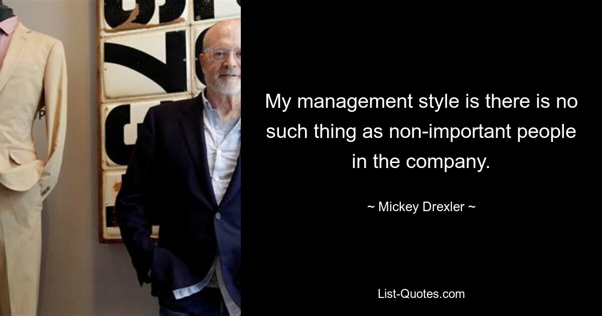 My management style is there is no such thing as non-important people in the company. — © Mickey Drexler