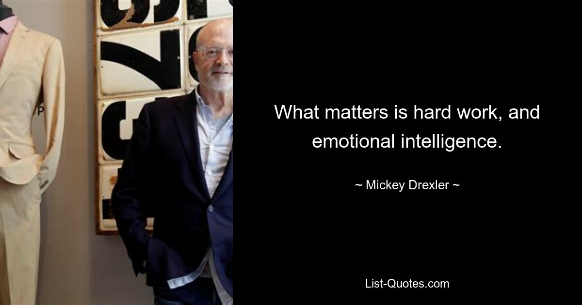 What matters is hard work, and emotional intelligence. — © Mickey Drexler