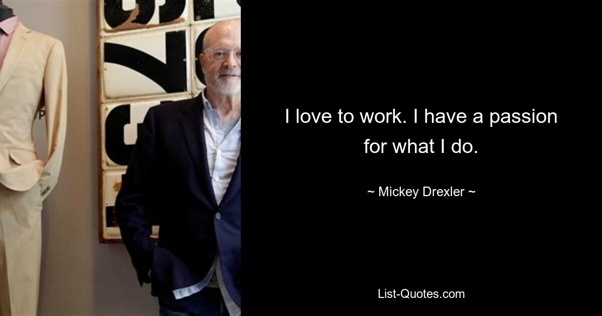 I love to work. I have a passion for what I do. — © Mickey Drexler