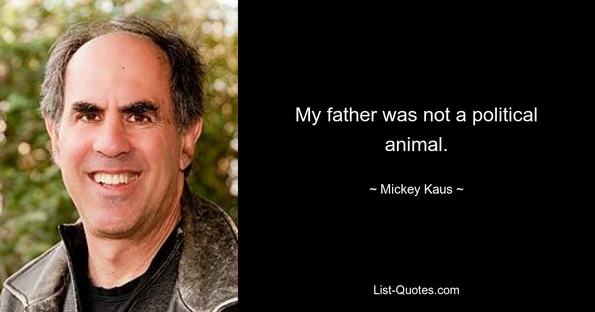 My father was not a political animal. — © Mickey Kaus