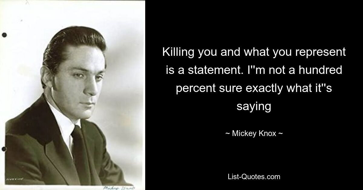 Killing you and what you represent is a statement. I''m not a hundred percent sure exactly what it''s saying — © Mickey Knox