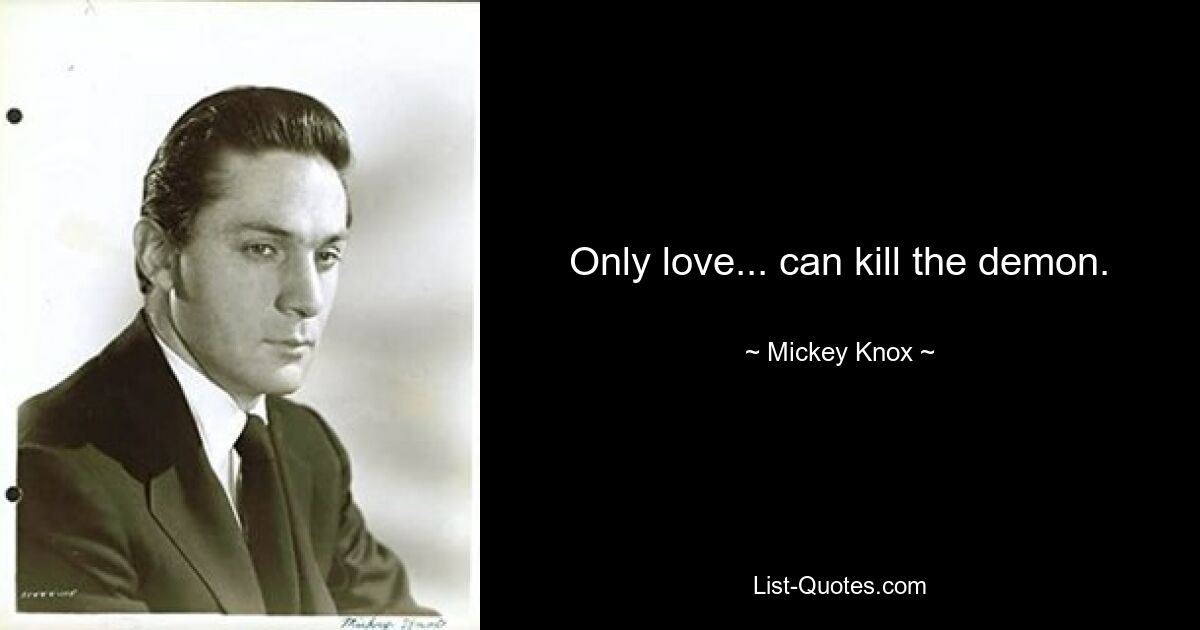 Only love... can kill the demon. — © Mickey Knox