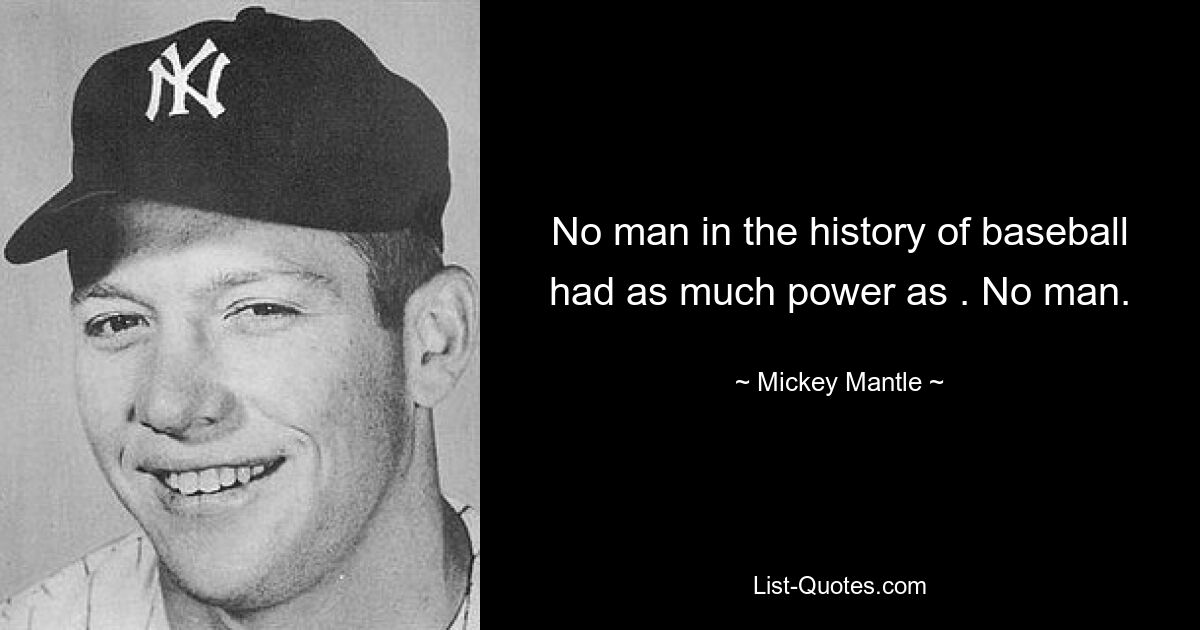 No man in the history of baseball had as much power as . No man. — © Mickey Mantle